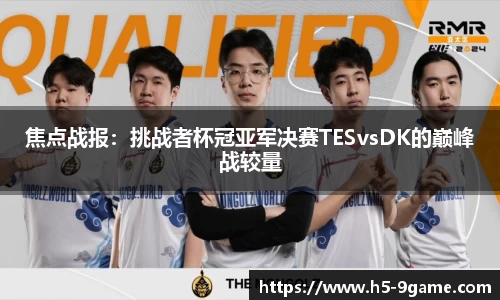 焦点战报：挑战者杯冠亚军决赛TESvsDK的巅峰战较量