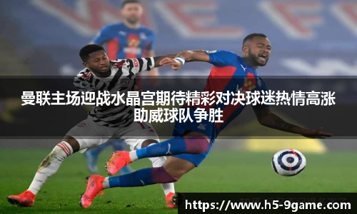 曼联主场迎战水晶宫期待精彩对决球迷热情高涨助威球队争胜